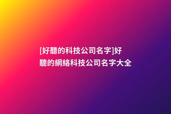 [好聽的科技公司名字]好聽的網絡科技公司名字大全-第1張-公司起名-玄機派